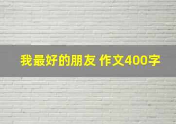 我最好的朋友 作文400字